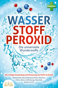 WASSERSTOFFPEROXID - Die universelle Wunderwaffe: Die richtige Anwendung und Dosierung von H2O2 im Detail (Heilmittel, Desinfektionsmittel, Medizin, Viren, Akne, Aufhellung, Haushalt, Garten uvm.) - Pure Cure - ebook