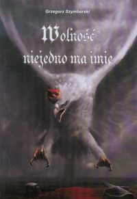 Wolność niejedno ma imię - Grzegorz Szymborski - książka