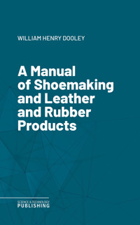 A Manual of Shoemaking and Leather and Rubber Products - William Henry Dooley - ebook
