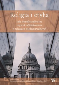 Religia i etyka jako interdyscyplinarny czynnik oddziaływania w relacjach międzynarodowych -  - książka