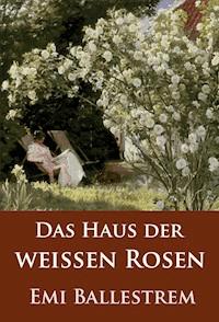 Das Haus der weißen Rosen - Emi Ballestrem - ebook