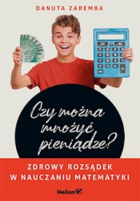 Czy można mnożyć pieniądze? Zdrowy rozsądek w nauczaniu matematyki - Danuta Zaremba - książka