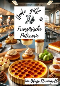 Heute gibt es - Französische Patisserie - Blaze Flamingrill - ebook