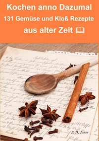 Kochen anno dazumal – 131 Gemüse und Kloß Rezepte aus alter Zeit - P. H. Jones - ebook