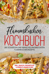 Flammkuchen Kochbuch: Die leckersten und abwechslungsreichsten Flammkuchen Rezepte – inkl. Snacks, Fingerfood & süßen Flammkuchen - Markus Brettschmidt - ebook