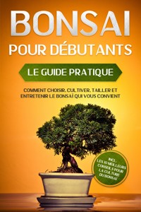 Bonsaï pour Débutants – Le Guide Pratique : Comment Choisir, Cultiver, Tailler et Entretenir le Bonsaï Qui Vous Convient – incl. les 10 Meilleurs Conseils pour la Culture du Bonsaï - Haruki Tanaka - ebook