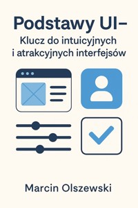 Podstawy UI – Klucz do intuicyjnych i atrakcyjnych interfejsów - Olszewski Marcin - ebook