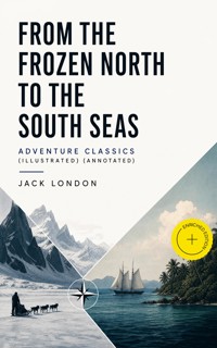 FROM THE FROZEN NORTH TO THE SOUTH SEAS – Adventure Classics (Illustrated) (Annotated) - Jack London - ebook