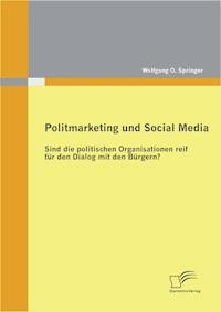Politmarketing und Social Media: Sind die politischen Organisationen reif für den Dialog mit den Bürgern? - Wolfgang O. Springer - ebook