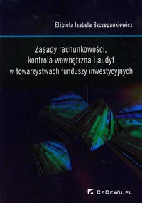 Zasady rachunkowości, kontrola wewnętrzna i audyt w towarzystwach funduszy inwestycyjnych - Szczepankiewicz Elżbieta Izabela - książka