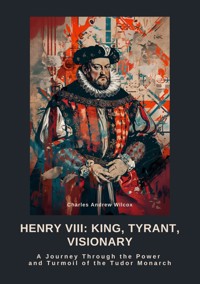 Henry VIII:  King, Tyrant, Visionary - Charles Andrew Wilcox - ebook
