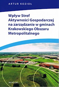 Wpływ Stref Aktywności Gospodarczej na zarządzanie w gminach Krakowskiego Obszaru Metropolitalnego - Kozioł Artur - książka