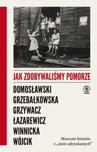 Jak zdobywaliśmy Pomorze. Mroczne historie z `ziem odzyskanych` - Cezary Łazarewicz, Ewa Winnicka, Artur Domosławski, Michał Wójcik, Magdalena Grzebałkowska, Marta Grzywacz - książka