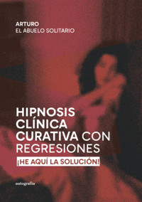 Hipnosis Clínica Curativa con Regresiones - Arturo El Abuelo Solitario - ebook