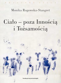 Ciało poza Innością i Tożsamością. Trzy figury ciała w filozofii współczesnej - Monika Rogowska-Stangret - książka