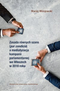 Zasada równych szans par condicio a mediatyzacja kampanii parlamentarnej we Włoszech w 2018 roku - Miżejewski Maciej - książka