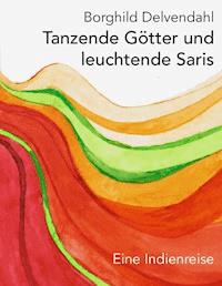 Tanzende Götter und leuchtende Saris - Borghild Delvendahl - ebook