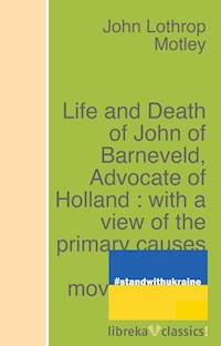 Life and Death of John of Barneveld, Advocate of Holland : with a view of the primary causes and movements of the Thirty Years' War - Complete (1614-23) - John Lothrop Motley - ebook
