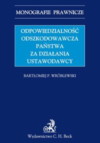 Odpowiedzialność odszkodowawcza państwa za działania ustawodawcy - Wróblewski Bartłomiej P. - książka