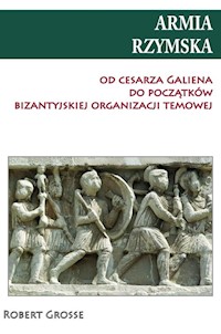 Armia rzymska od cesarza Galiena do początku bizantyjskiej organizacji temowej - Robert Grosse - książka
