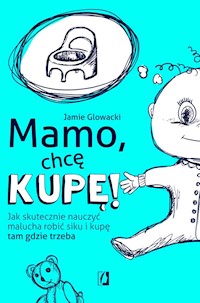 Mamo, chcę kupę! Jak skutecznie nauczyć malucha robić siku i kupę tam gdzie trzeba - Glowacki Jamie - ebook