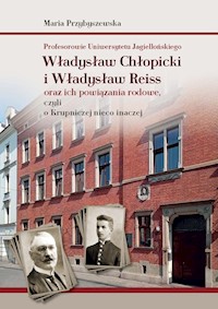 Profesorowie Uniwersytetu Jagiellońskiego: Władysław Chłopicki i Władysław Reiss oraz ich powiązania rodowe, czyli o Krupniczej nieco inaczej - Przybyszewska Maria - książka