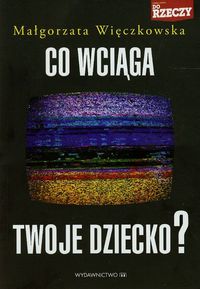 Co wciąga twoje dziecko - Małgorzata Więczkowska - książka