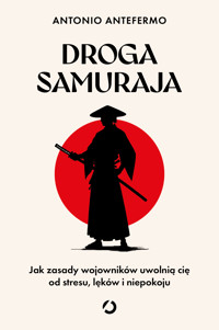 Droga samuraja. Jak zasady wojowników uwolnią cię od stresu, lęków i niepokoju - Antonio Antefermo - ebook + książka