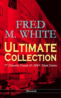 FRED M. WHITE Ultimate Collection: 77 Detective Novels & 240+ Short Stories (Illustrated) - Fred M White - ebook