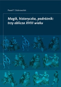 Magik, histeryczka, podróżnik: trzy oblicza XVIII wieku - Paweł T. Dobrowolski - darmowy ebook