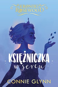 Księżniczka w sercu. Cykl Kroniki Rosewood. Tom 4 - Connie Glynn - książka