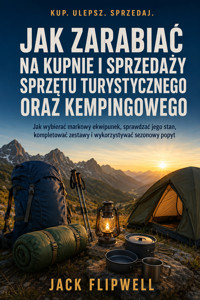 Jak zarabiać na kupnie i sprzedaży sprzętu turystycznego oraz kempingowego - Jak wybierać markowy ekwipunek, sprawdzać jego stan, kompletować zestawy i wykorzystywać sezonowy popyt - JACK FLIPWELL - ebook