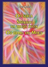 Od serca Światło na trudy życia Od braku do Mocy - James Allen - książka