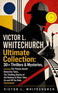 VICTOR L. WHITECHURCH Ultimate Collection: 30+ Thrillers & Mysteries, including The Thorpe Hazell Detective Tales, The Thrilling Stories of the Railway & Other Tales On and Off the Rails (Annotated) - Victor L. Whitechurch - ebook