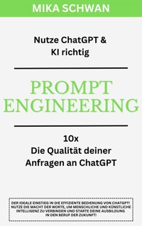 Nutze ChatGPT richtig - Prompt Engineering: Einsteiger Buch im effektiven Umgang mit ChatGPT – inklusive zahlreicher detaillierter Beispiele - Mika Schwan - ebook
