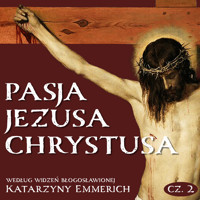 Pasja Jezusa Chrystusa według widzeń błogosławionej Katarzyny Emmerich. Część 2: Sąd. Męka. Droga Krzyżowa - Emmerich Katarzyna - audiobook
