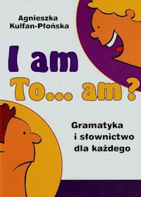 I am to am? Gramatyka i słownictwo dla każdego - Kulfan-Płońska Agnieszka - książka