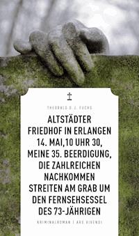 Altstädter Friedhof in Erlangen, 14. Mai, 10 Uhr 30, meine 35. Beerdigung, die zahlreichen Nachkommen streiten am Grab um den Fernsehsessel des 73-Jährigen - Theobald Fuchs - ebook