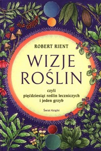 Wizje roślin czyli pięćdziesiąt roślin leczniczych i jeden grzyb - Robert Rient - książka