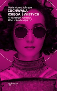 Zuchwała księga świętych. O odważnych kobietach, które pokazały mi jak żyć - Maria Morera Johnson - ebook