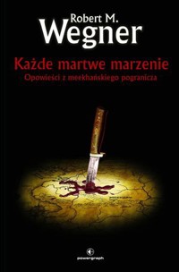 Każde martwe marzenie. Opowieści z meekhańskiego pogranicza. Tom 5 - Robert M. Wegner - książka