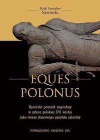 Eques Polonus Rycerski pomnik nagrobny w sztuce polskiej XVI wieku jako wyraz stanowego prestiżu szlachty - Nawrocki Rafał Stanisław - książka