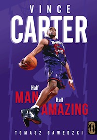 Vince Carter. Half-Man, Half-Amazing - Tomasz Gawędzki - ebook
