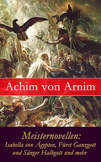 Meisternovellen: Isabella von Ägypten, Fürst Ganzgott und Sänger Halbgott und mehr - Achim von Arnim - ebook