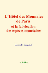 L’Hôtel des Monnaies de Paris et la fabrication des espèces monétaires - Maxime Du Camp - ebook