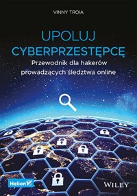 Upoluj cyberprzestępcę. Przewodnik dla hakerów prowadzących śledztwa online - Troia Vinny - książka