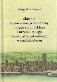 Słownik historyczno-geograficzny okręgu sulmińskiego i urzędu leśnego komturstwa gdańskiego w średniowieczu - Grzegorz Maksymilian - książka