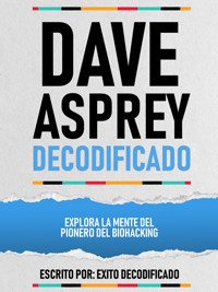 Dave Asprey Decodificado - Explora La Mente Del Pionero Del Biohacking - Exito Decodificado - ebook