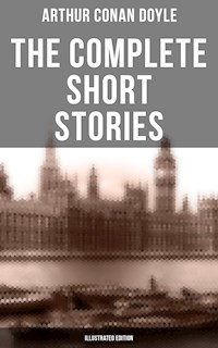 The Complete Short Stories of Sir Arthur Conan Doyle (Illustrated Edition) - Arthur Conan Doyle - ebook