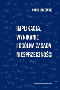 Implikacja, wynikanie i ogólna zasada niesprzeczności - Piotr Łukowski - książka